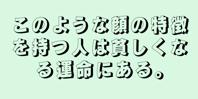 このような顔の特徴を持つ人は貧しくなる運命にある。