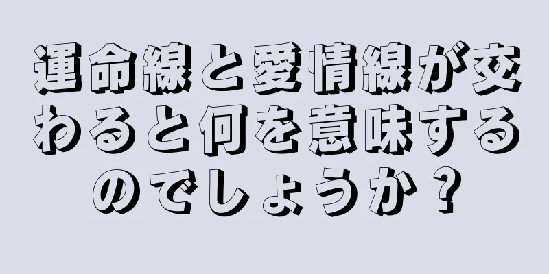 運命線と愛情線が交わると何を意味するのでしょうか？