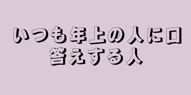 いつも年上の人に口答えする人