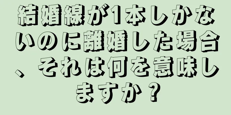 結婚線が1本しかないのに離婚した場合、それは何を意味しますか？