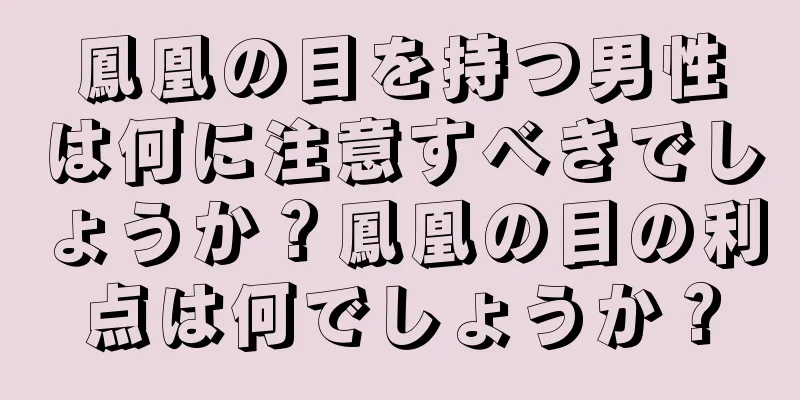 鳳凰の目を持つ男性は何に注意すべきでしょうか？鳳凰の目の利点は何でしょうか？