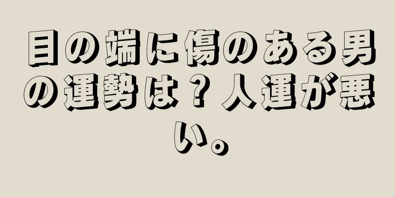 目の端に傷のある男の運勢は？人運が悪い。