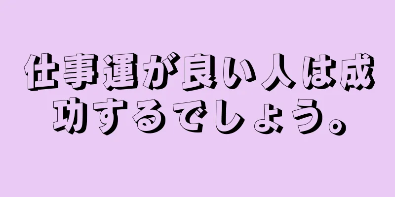 仕事運が良い人は成功するでしょう。