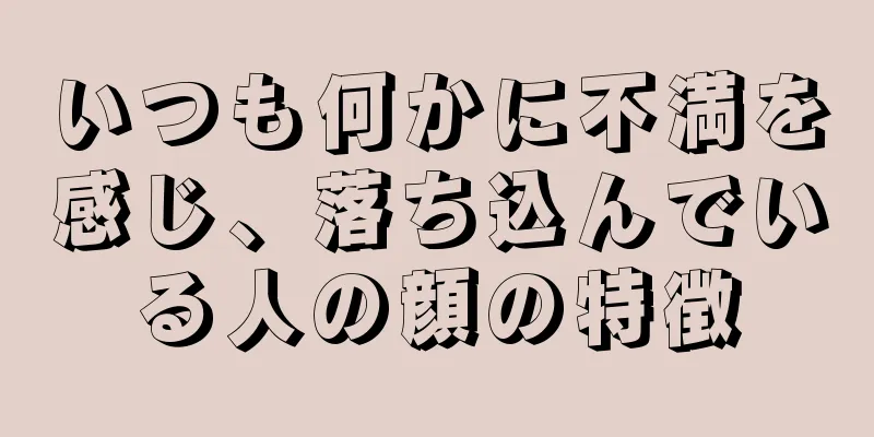 いつも何かに不満を感じ、落ち込んでいる人の顔の特徴