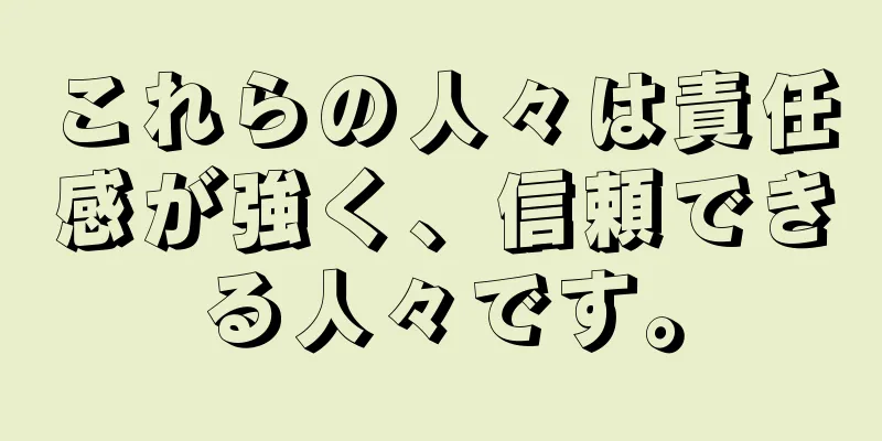 これらの人々は責任感が強く、信頼できる人々です。