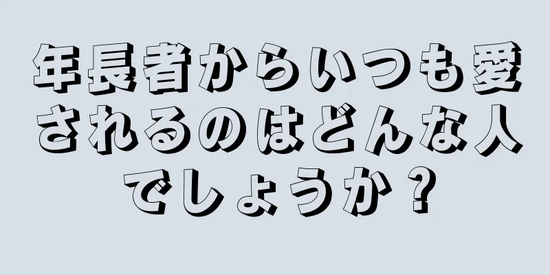 年長者からいつも愛されるのはどんな人でしょうか？