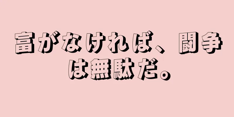 富がなければ、闘争は無駄だ。