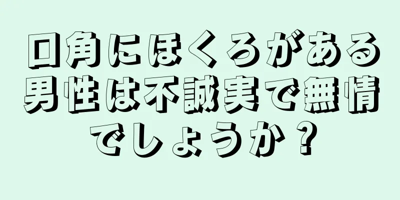 口角にほくろがある男性は不誠実で無情でしょうか？