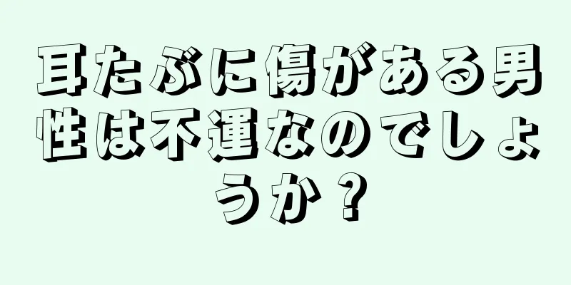 耳たぶに傷がある男性は不運なのでしょうか？