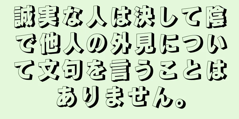 誠実な人は決して陰で他人の外見について文句を言うことはありません。