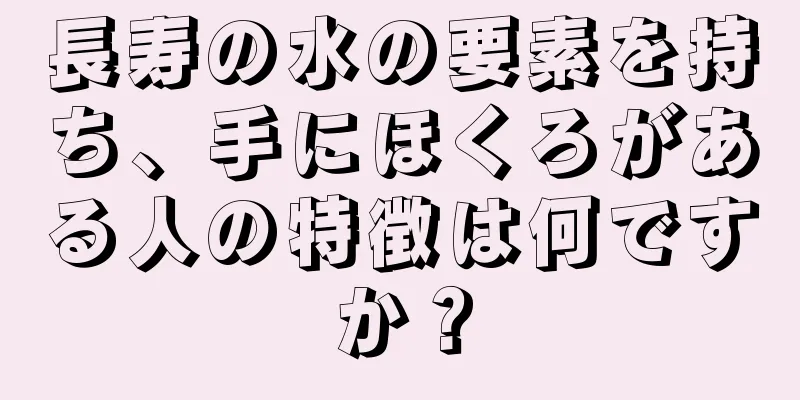 長寿の水の要素を持ち、手にほくろがある人の特徴は何ですか？