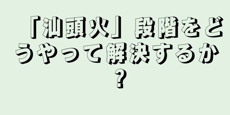 「汕頭火」段階をどうやって解決するか？