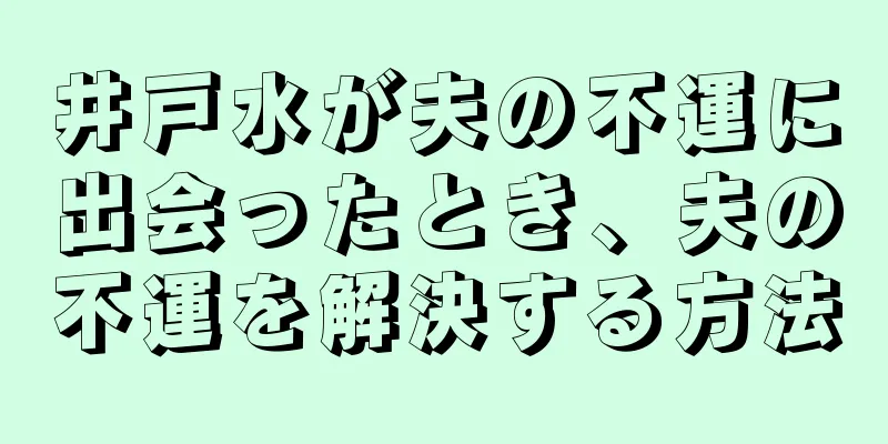 井戸水が夫の不運に出会ったとき、夫の不運を解決する方法