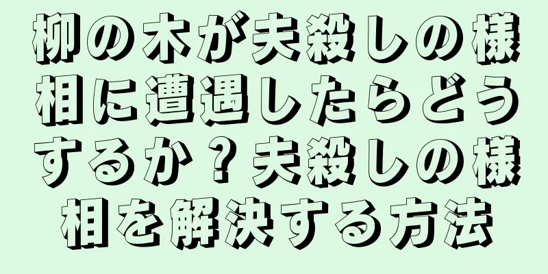 柳の木が夫殺しの様相に遭遇したらどうするか？夫殺しの様相を解決する方法