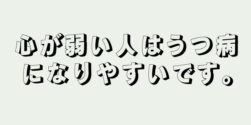 心が弱い人はうつ病になりやすいです。