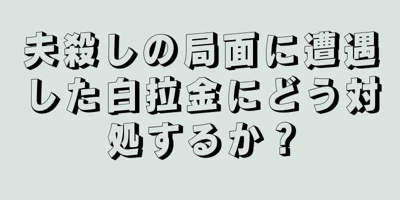 夫殺しの局面に遭遇した白拉金にどう対処するか？