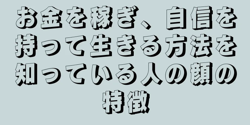 お金を稼ぎ、自信を持って生きる方法を知っている人の顔の特徴