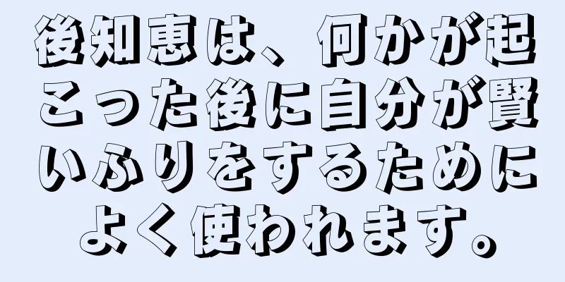 後知恵は、何かが起こった後に自分が賢いふりをするためによく使われます。