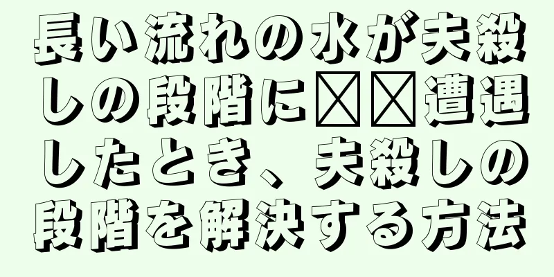 長い流れの水が夫殺しの段階に​​遭遇したとき、夫殺しの段階を解決する方法