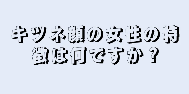 キツネ顔の女性の特徴は何ですか？