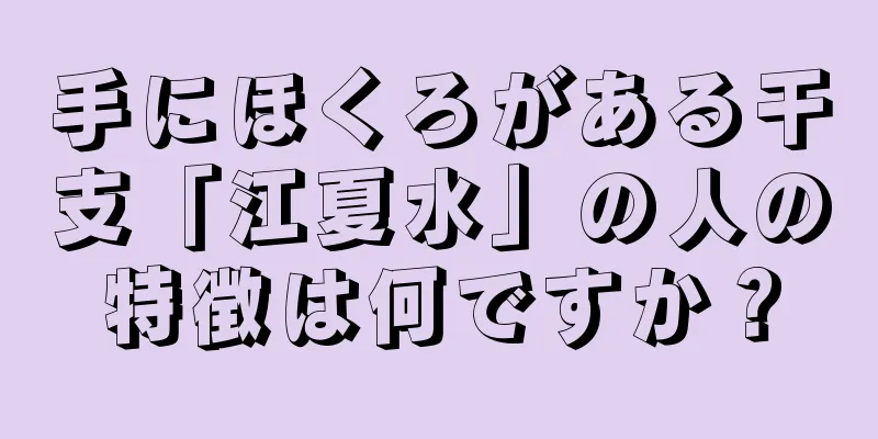 手にほくろがある干支「江夏水」の人の特徴は何ですか？