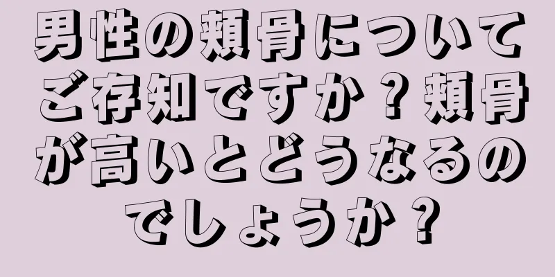 男性の頬骨についてご存知ですか？頬骨が高いとどうなるのでしょうか？