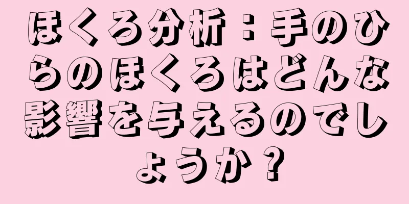 ほくろ分析：手のひらのほくろはどんな影響を与えるのでしょうか？