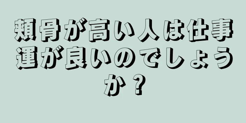 頬骨が高い人は仕事運が良いのでしょうか？