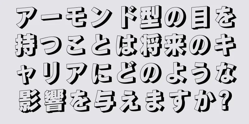 アーモンド型の目を持つことは将来のキャリアにどのような影響を与えますか?