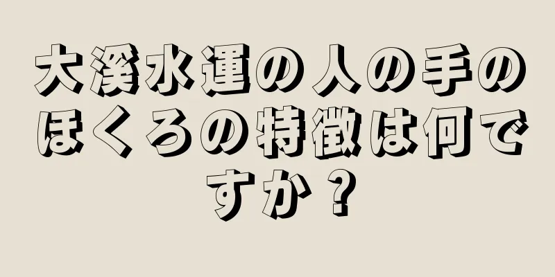 大溪水運の人の手のほくろの特徴は何ですか？