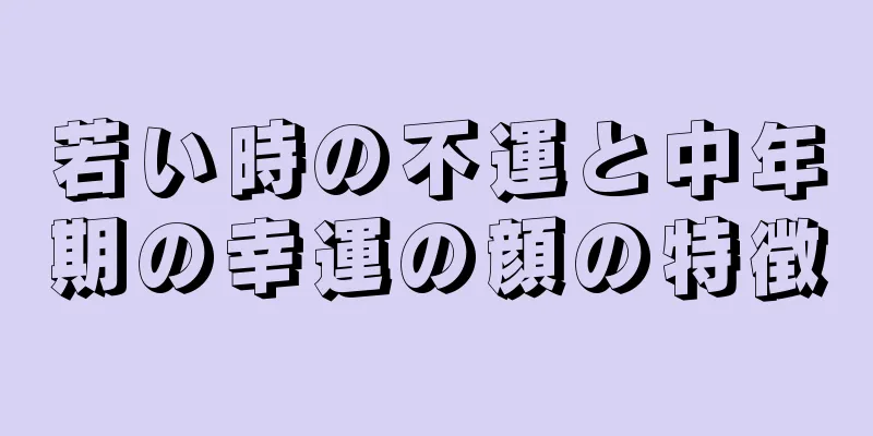 若い時の不運と中年期の幸運の顔の特徴