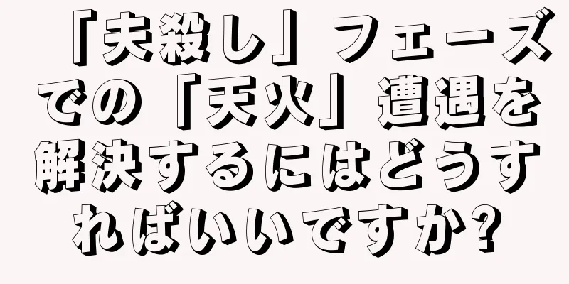 「夫殺し」フェーズでの「天火」遭遇を解決するにはどうすればいいですか?