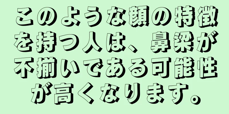 このような顔の特徴を持つ人は、鼻梁が不揃いである可能性が高くなります。