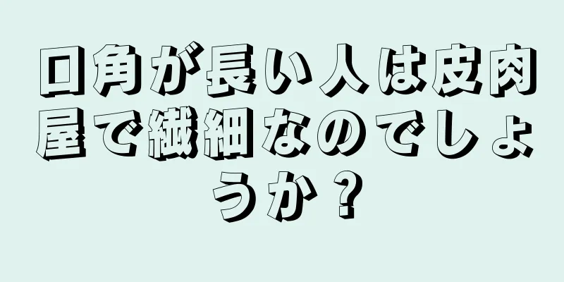 口角が長い人は皮肉屋で繊細なのでしょうか？