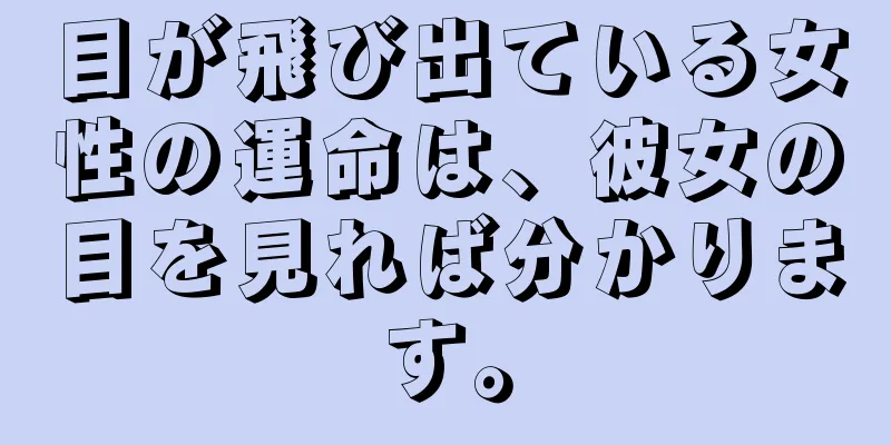 目が飛び出ている女性の運命は、彼女の目を見れば分かります。