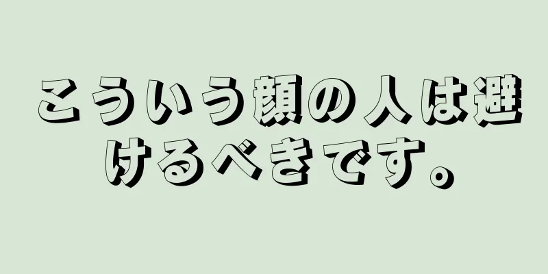 こういう顔の人は避けるべきです。