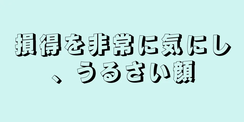 損得を非常に気にし、うるさい顔