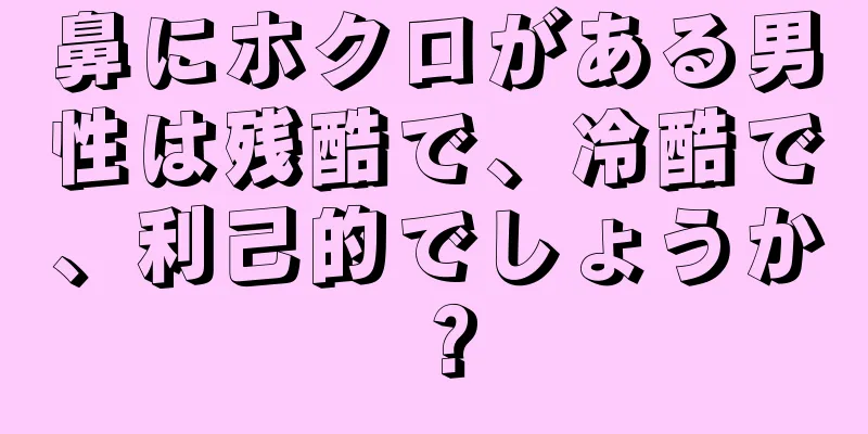 鼻にホクロがある男性は残酷で、冷酷で、利己的でしょうか？