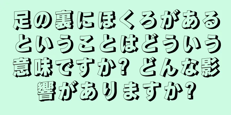 足の裏にほくろがあるということはどういう意味ですか? どんな影響がありますか?