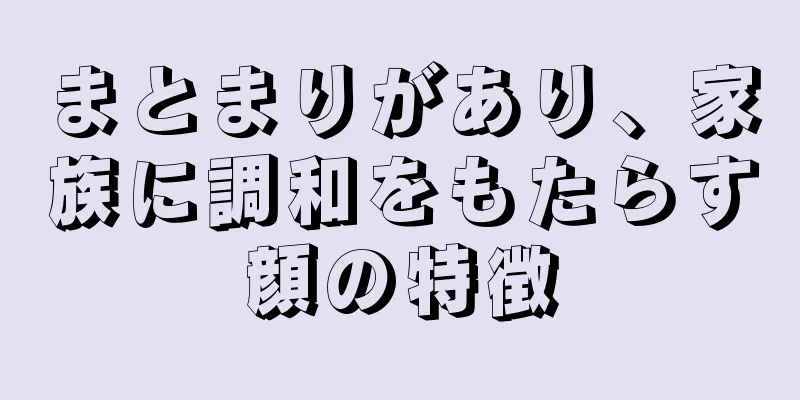 まとまりがあり、家族に調和をもたらす顔の特徴