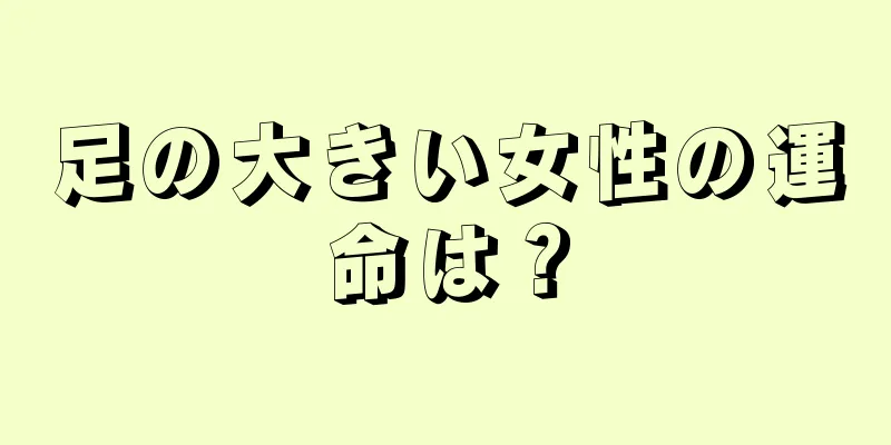 足の大きい女性の運命は？