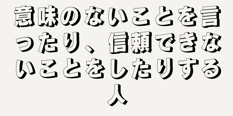 意味のないことを言ったり、信頼できないことをしたりする人