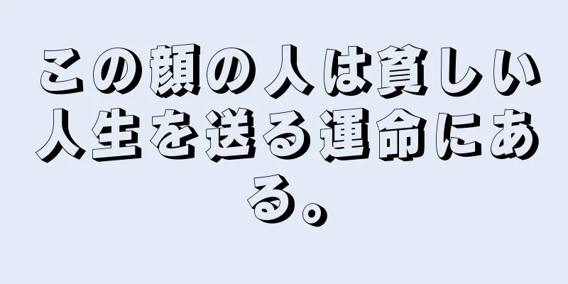 この顔の人は貧しい人生を送る運命にある。