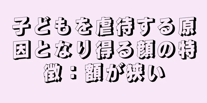 子どもを虐待する原因となり得る顔の特徴：額が狭い