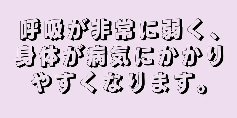 呼吸が非常に弱く、身体が病気にかかりやすくなります。