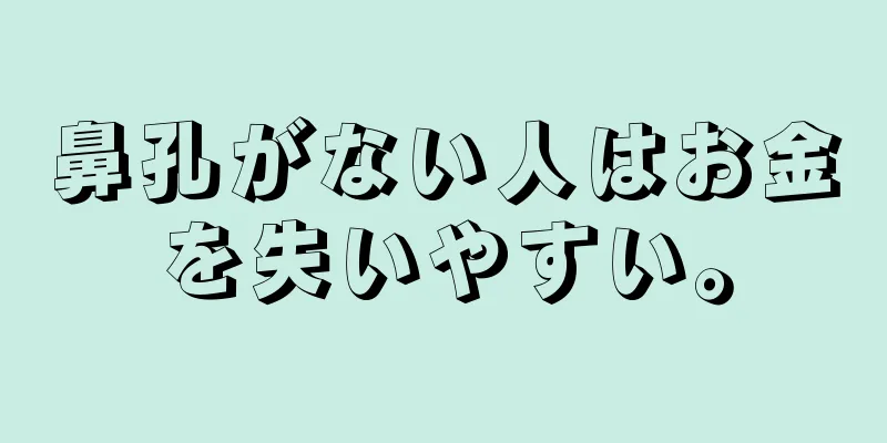 鼻孔がない人はお金を失いやすい。