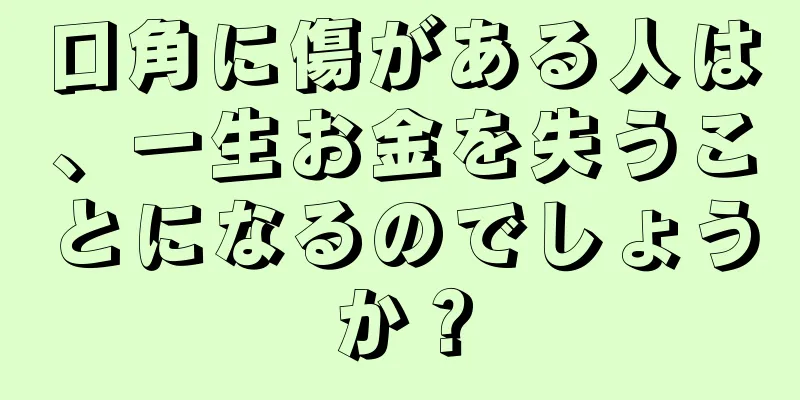 口角に傷がある人は、一生お金を失うことになるのでしょうか？