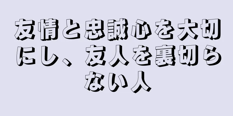 友情と忠誠心を大切にし、友人を裏切らない人