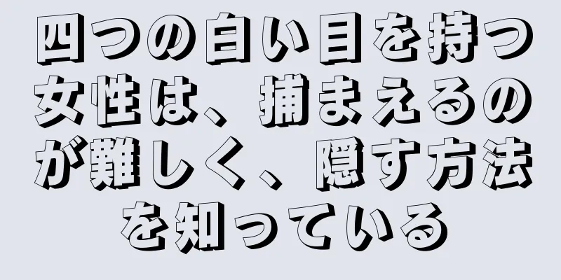 四つの白い目を持つ女性は、捕まえるのが難しく、隠す方法を知っている