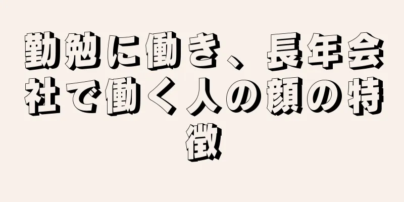 勤勉に働き、長年会社で働く人の顔の特徴